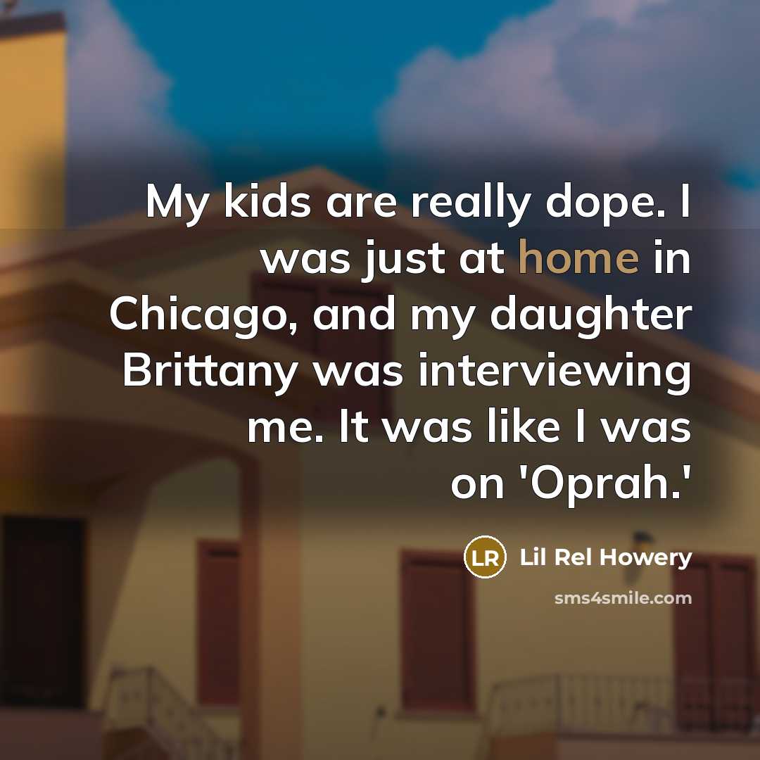 “My kids are really dope. I was just at home in Chicago, and my daughter Brittany was interviewing me. It was like I was on 'Oprah.'” quote by Lil Rel Howery