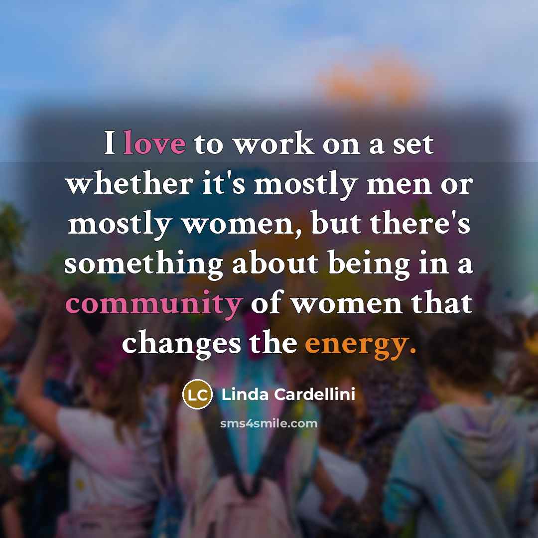 “I love to work on a set whether it's mostly men or mostly women, but there's something about being in a community of women that changes the energy.” quote by Linda Cardellini