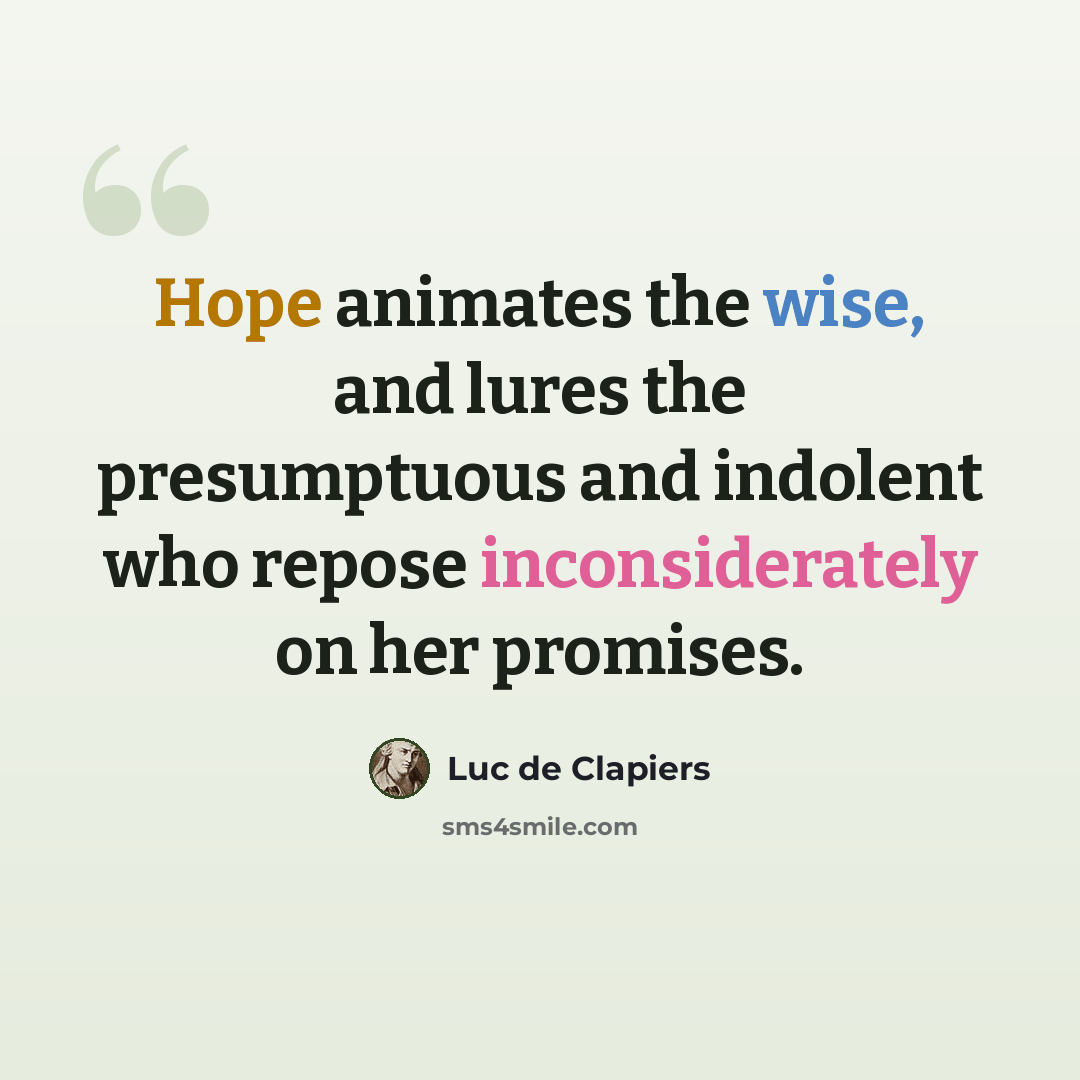 “Hope animates the wise, and lures the presumptuous and indolent who repose inconsiderately on her promises.” quote by Luc de Clapiers