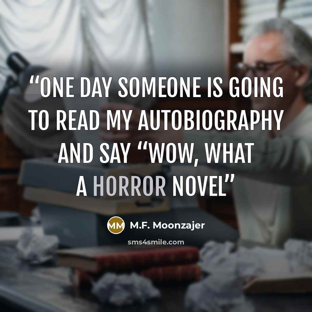 “One day someone is going to read my autobiography and say “Wow, what a horror novel” quote by M.F. Moonzajer