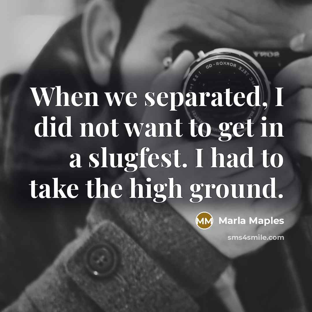 “When we separated, I did not want to get in a slugfest. I had to take the high ground.” quote by Marla Maples