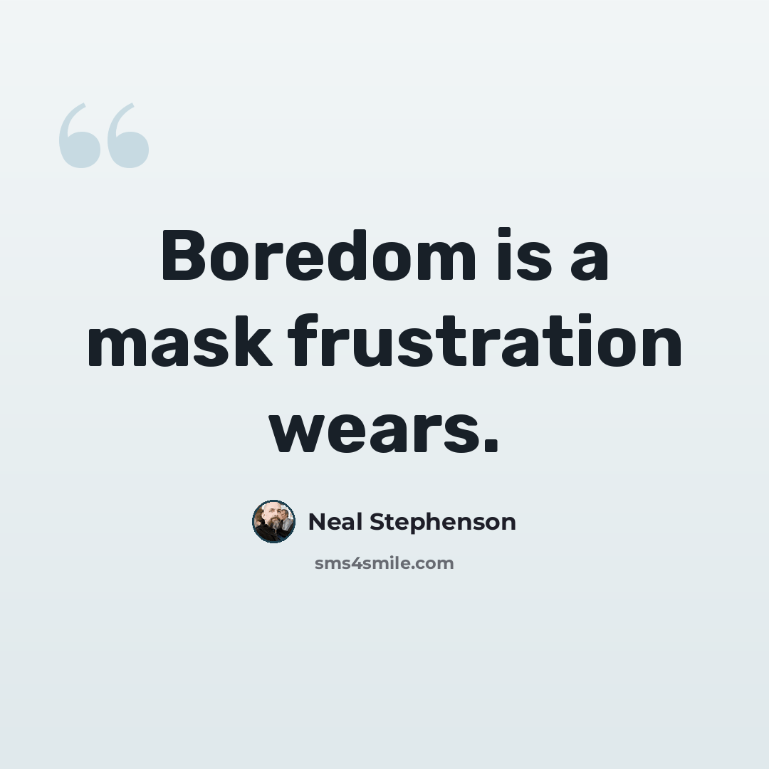 “Boredom is a mask frustration wears.” quote by Neal Stephenson