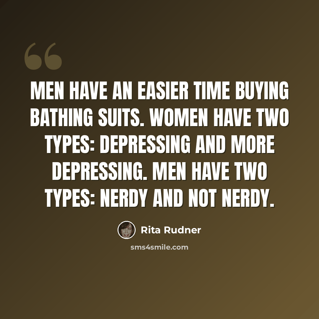 “Men have an easier time buying bathing suits. Women have two types: depressing and more depressing. Men have two types: nerdy and not nerdy.” quote by Rita Rudner