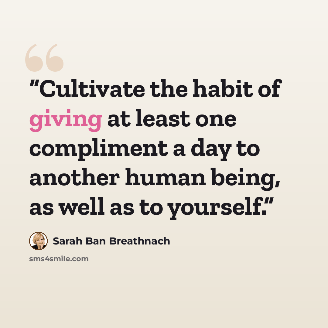 “Cultivate the habit of giving at least one compliment a day to another human being, as well as to yourself.” quote by Sarah Ban Breathnach