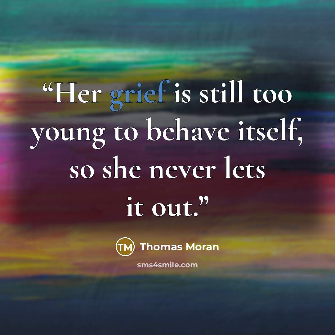“Her grief is still too young to behave itself, so she never lets it out.” quote by Thomas Moran