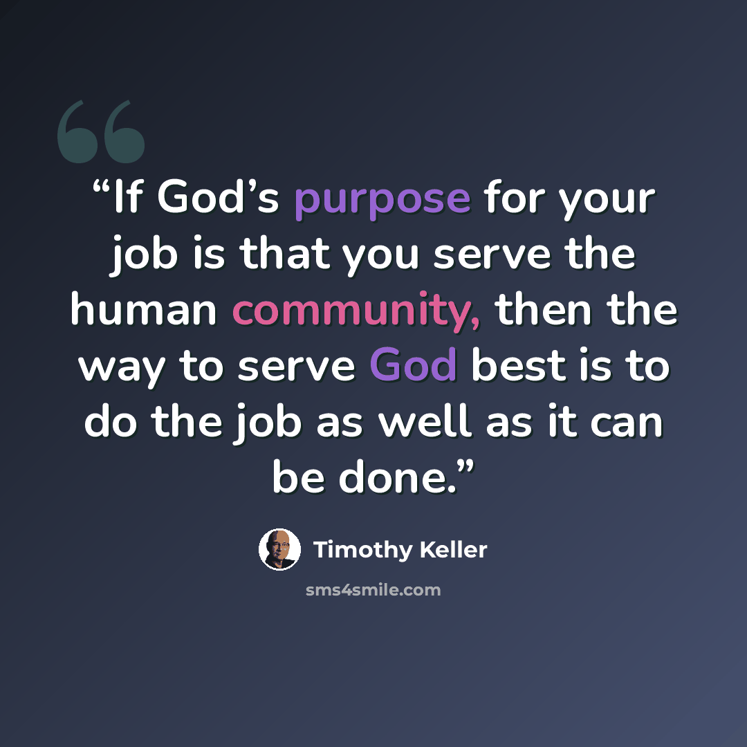 “If God’s purpose for your job is that you serve the human community, then the way to serve God best is to do the job as well as it can be done.” quote by Timothy Keller