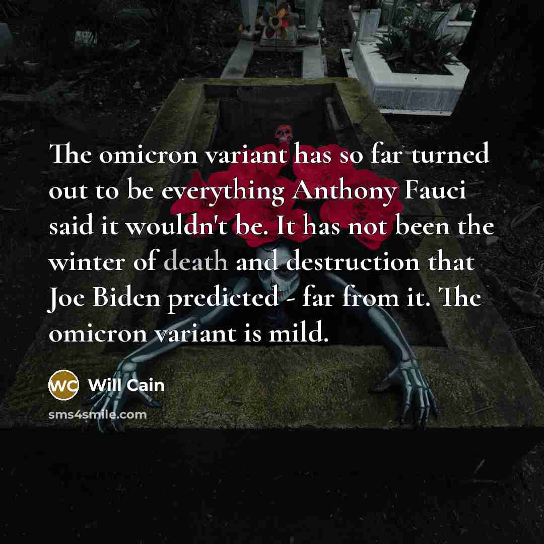 “The omicron variant has so far turned out to be everything Anthony Fauci said it wouldn't be. It has not been the winter of death and destruction that Joe Biden predicted - far from it. The omicron variant is mild.” quote by Will Cain