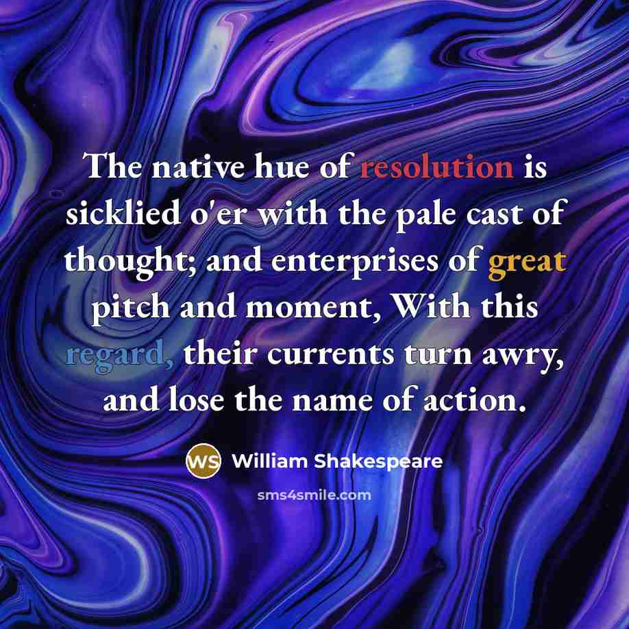 “The native hue of resolution is sicklied o'er with the pale cast of thought; and enterprises of great pitch and moment, With this regard, their currents turn awry, and lose the name of action.” quote by William Shakespeare