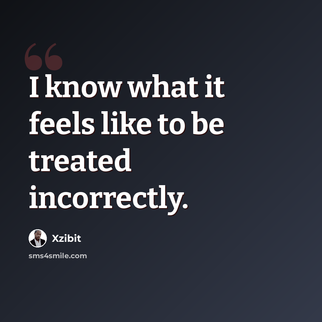 “I know what it feels like to be treated incorrectly.” quote by Xzibit