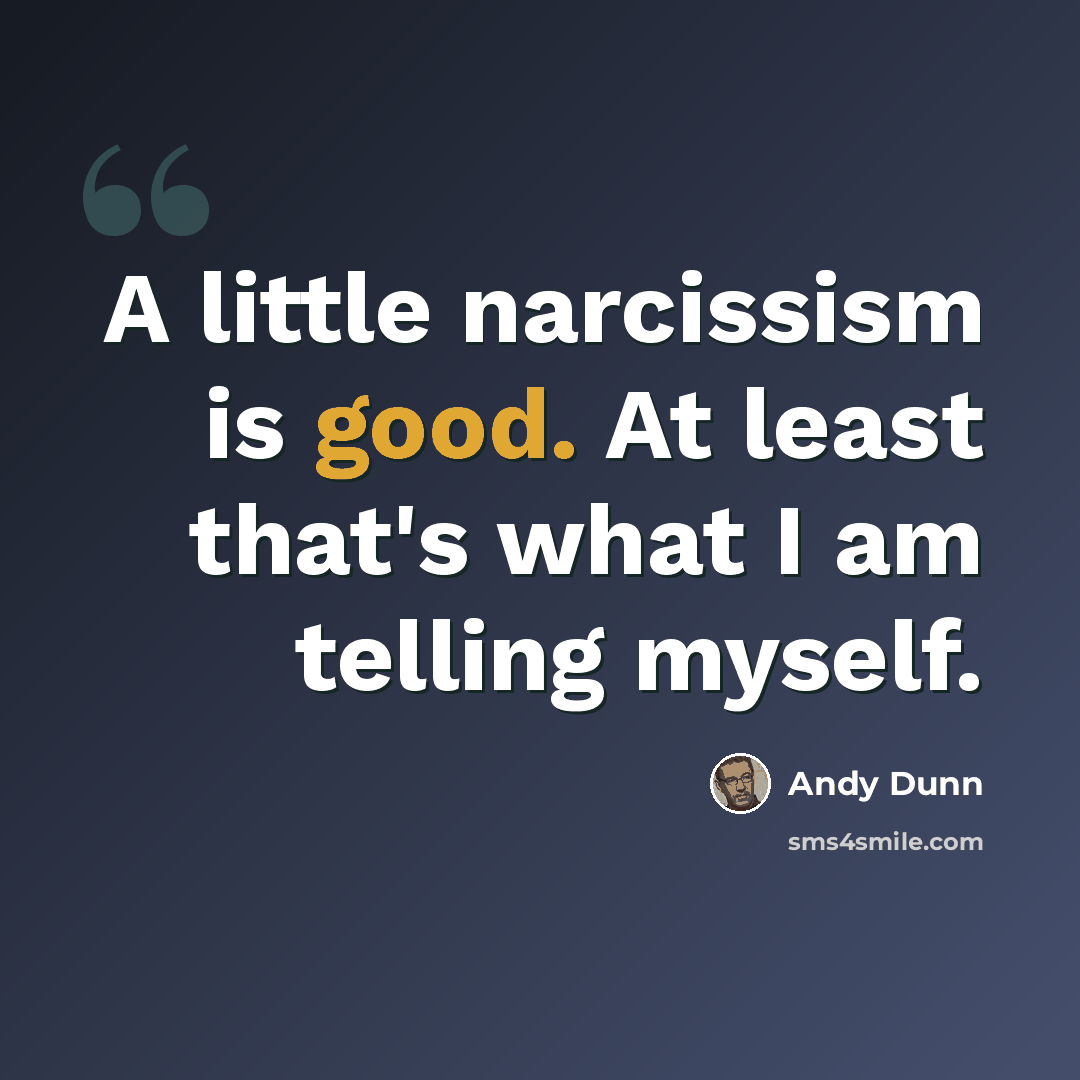 “A little narcissism is good. At least that's what I am telling myself.” quote by Andy Dunn