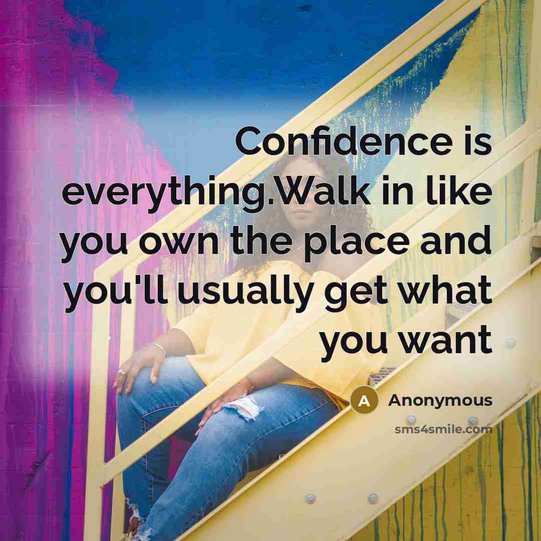 “Confidence is everything.Walk in like you own the place and you'll usually get what you want” quote by Anonymous