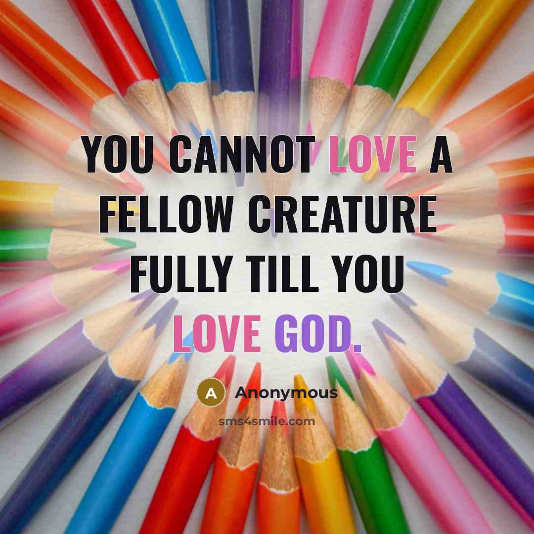 “You cannot love a fellow creature fully till you love God.” quote by Anonymous