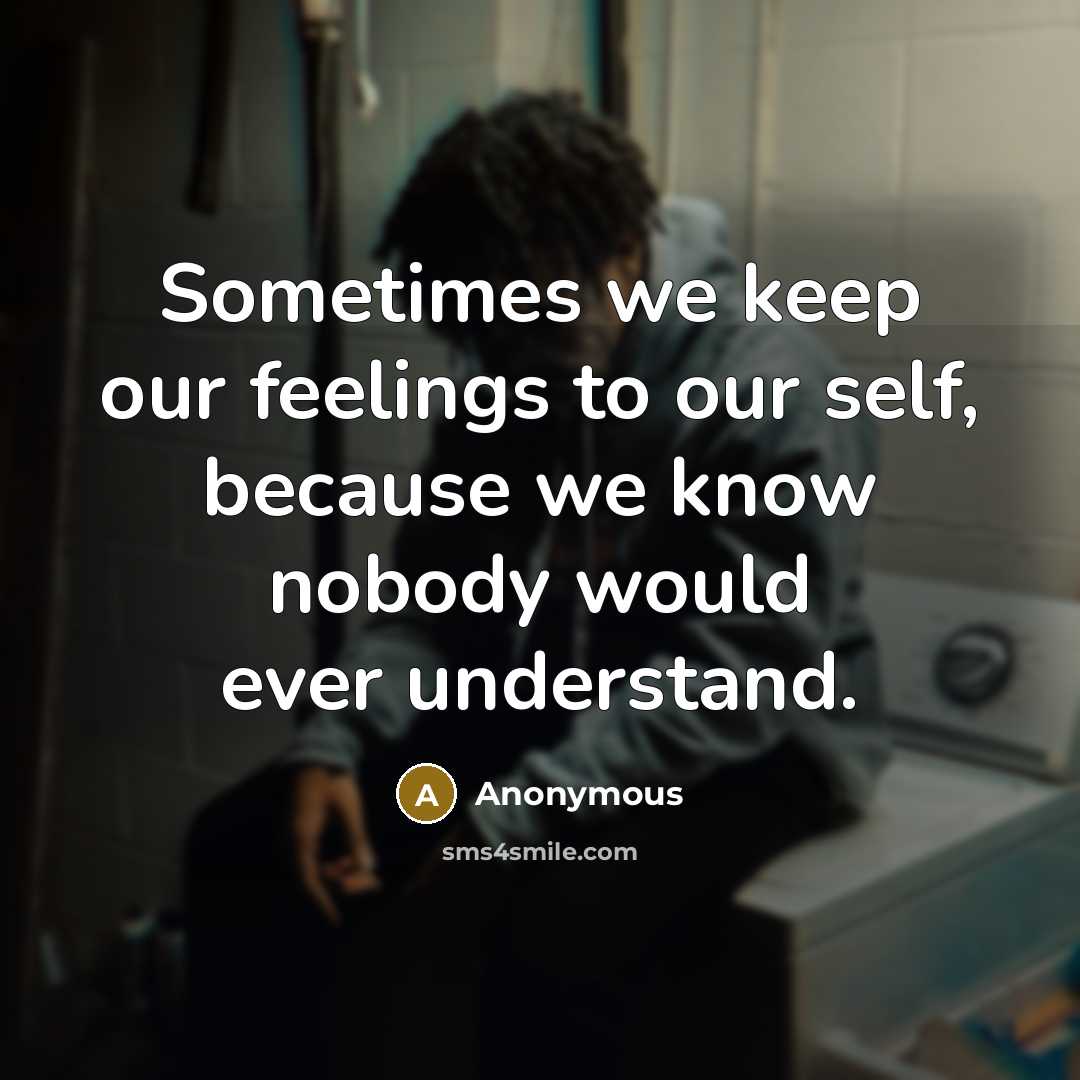 “Sometimes we keep our feelings to our self, because we know nobody would ever understand.” quote by Anonymous