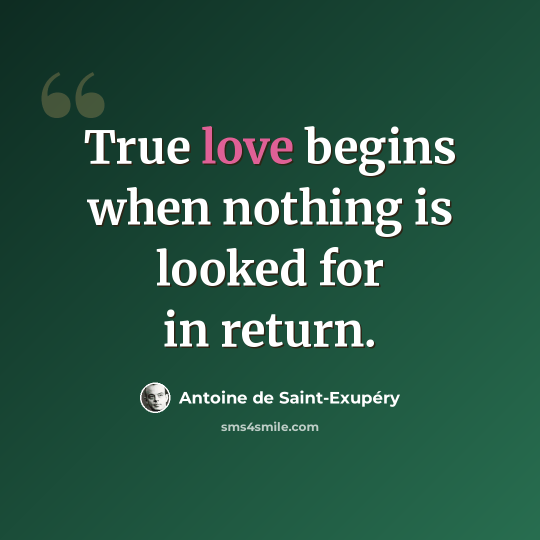 “True love begins when nothing is looked for in return.” quote by Antoine De Saint-Exupery