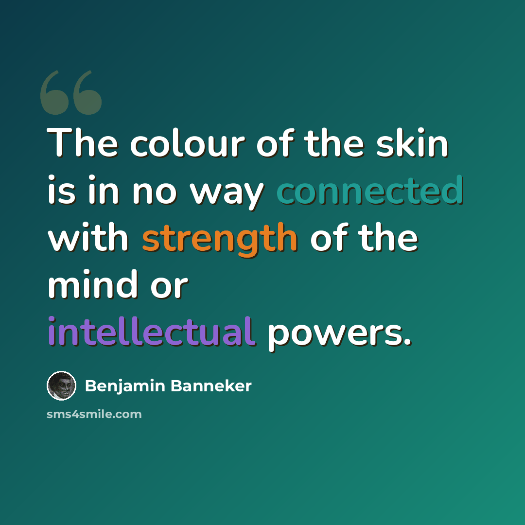 “The colour of the skin is in no way connected with strength of the mind or intellectual powers.” quote by Benjamin Banneker