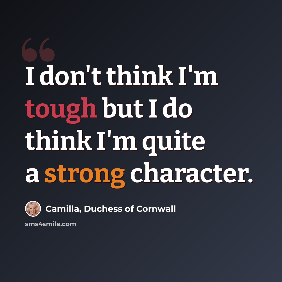 “I don't think I'm tough but I do think I'm quite a strong character.” quote by Camilla, Duchess of Cornwall