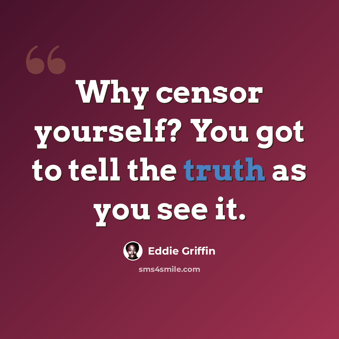 “Why censor yourself? You got to tell the truth as you see it.” quote by Eddie Griffin