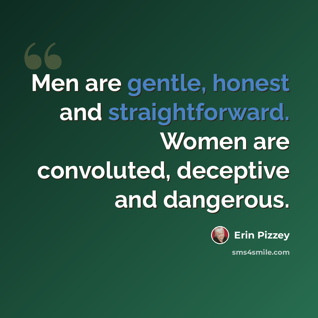 “Men are gentle, honest and straightforward. Women are convoluted, deceptive and dangerous.” quote by Erin Pizzey