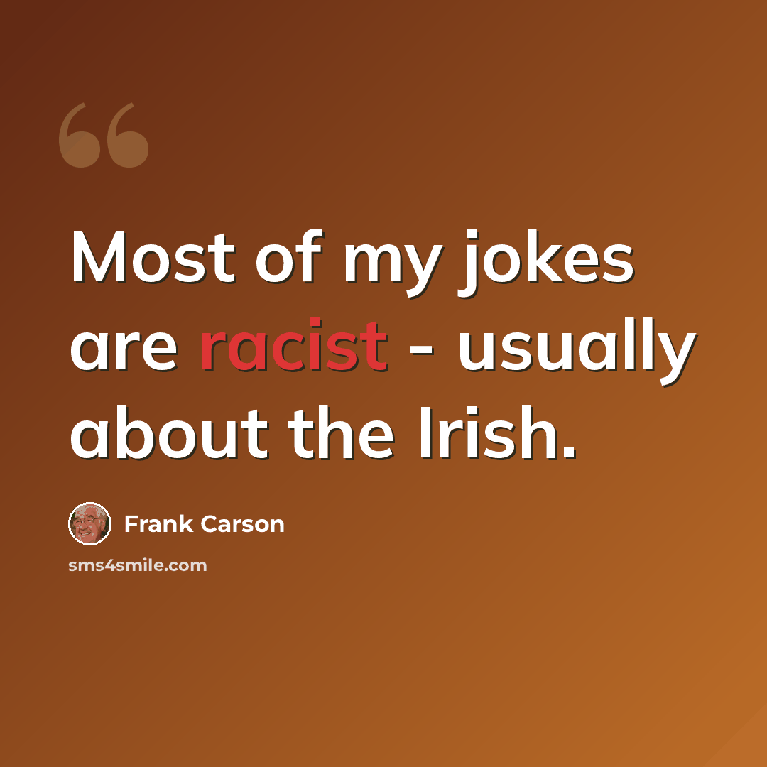 “Most of my jokes are racist - usually about the Irish.” quote by Frank Carson