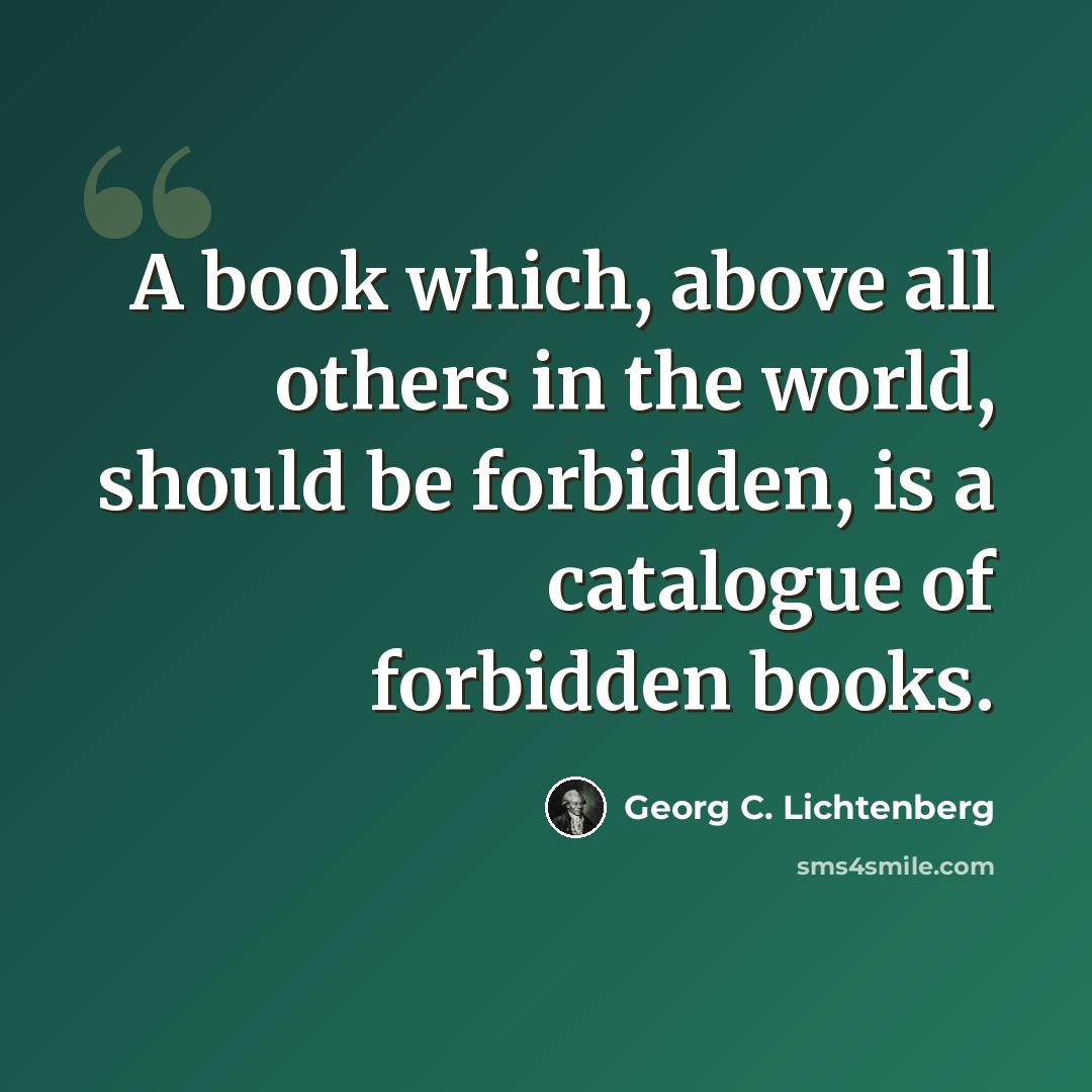 “A book which, above all others in the world, should be forbidden, is a catalogue of forbidden books.” quote by Georg C. Lichtenberg