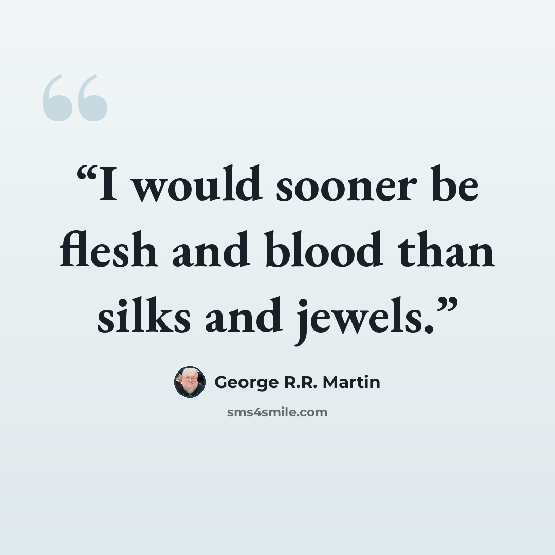 “I would sooner be flesh and blood than silks and jewels.” quote by George R.R. Martin