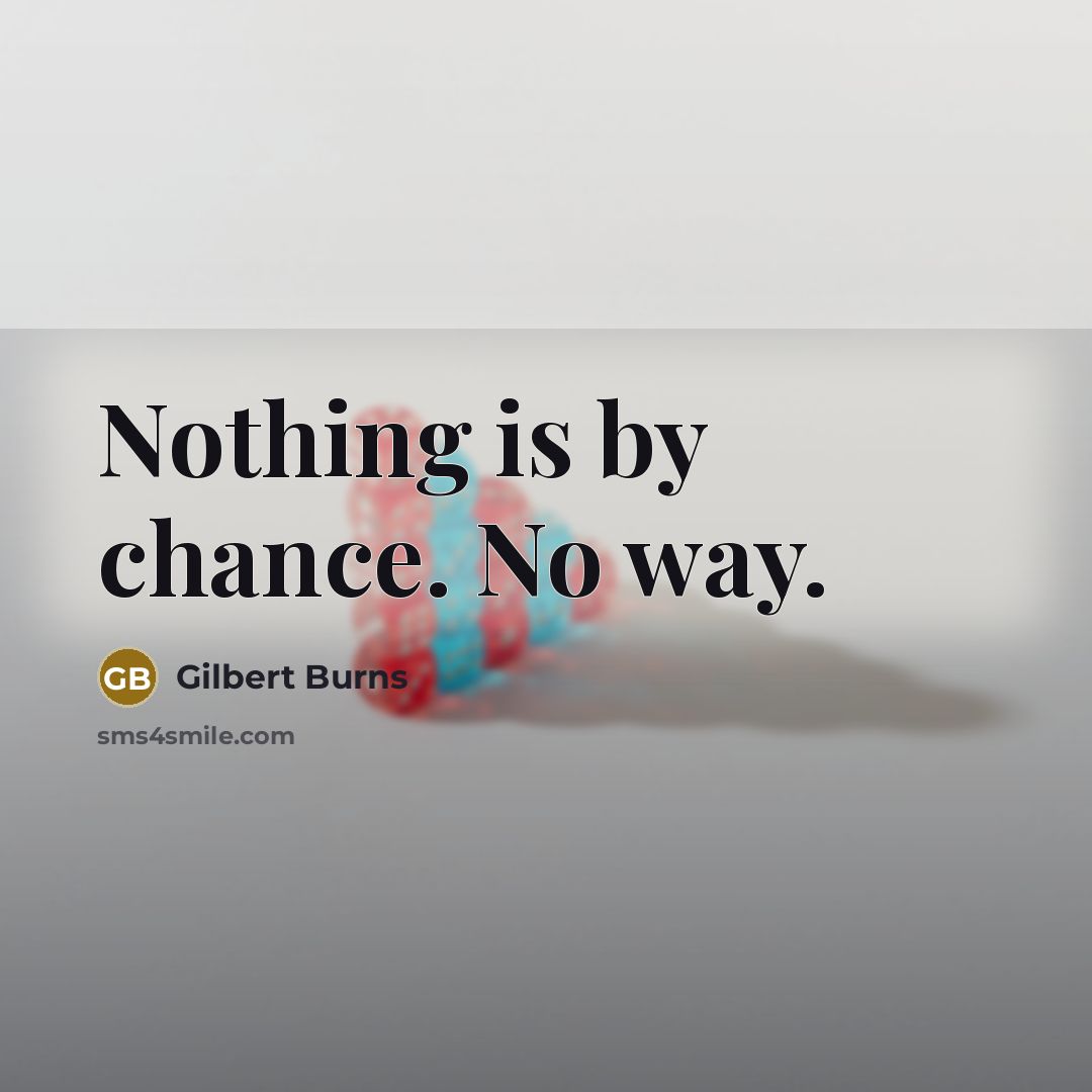 “Nothing is by chance. No way.” quote by Gilbert Burns