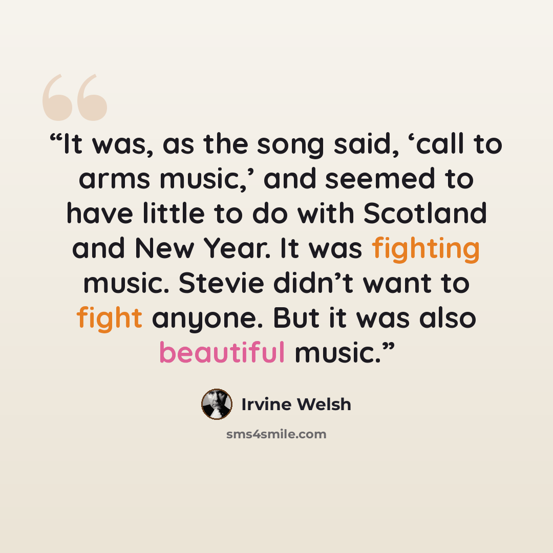 “It was, as the song said, ‘call to arms music,’ and seemed to have little to do with Scotland and New Year. It was fighting music. Stevie didn’t want to fight anyone. But it was also beautiful music.” quote by Irvine Welsh