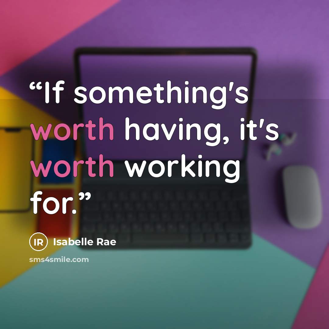 “If something's worth having, it's worth working for.” quote by Isabelle Rae