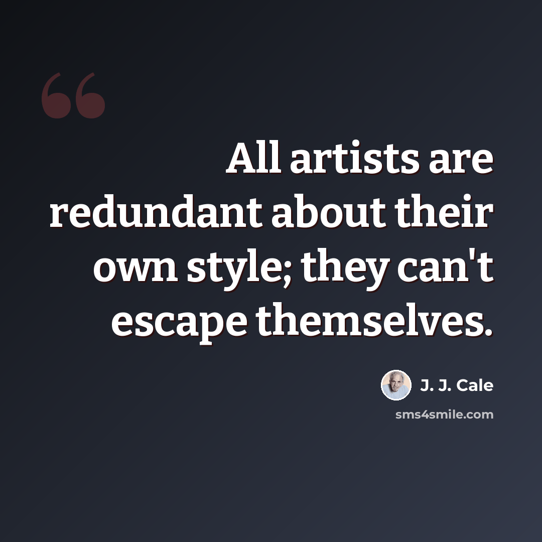 “All artists are redundant about their own style; they can't escape themselves.” quote by J. J. Cale
