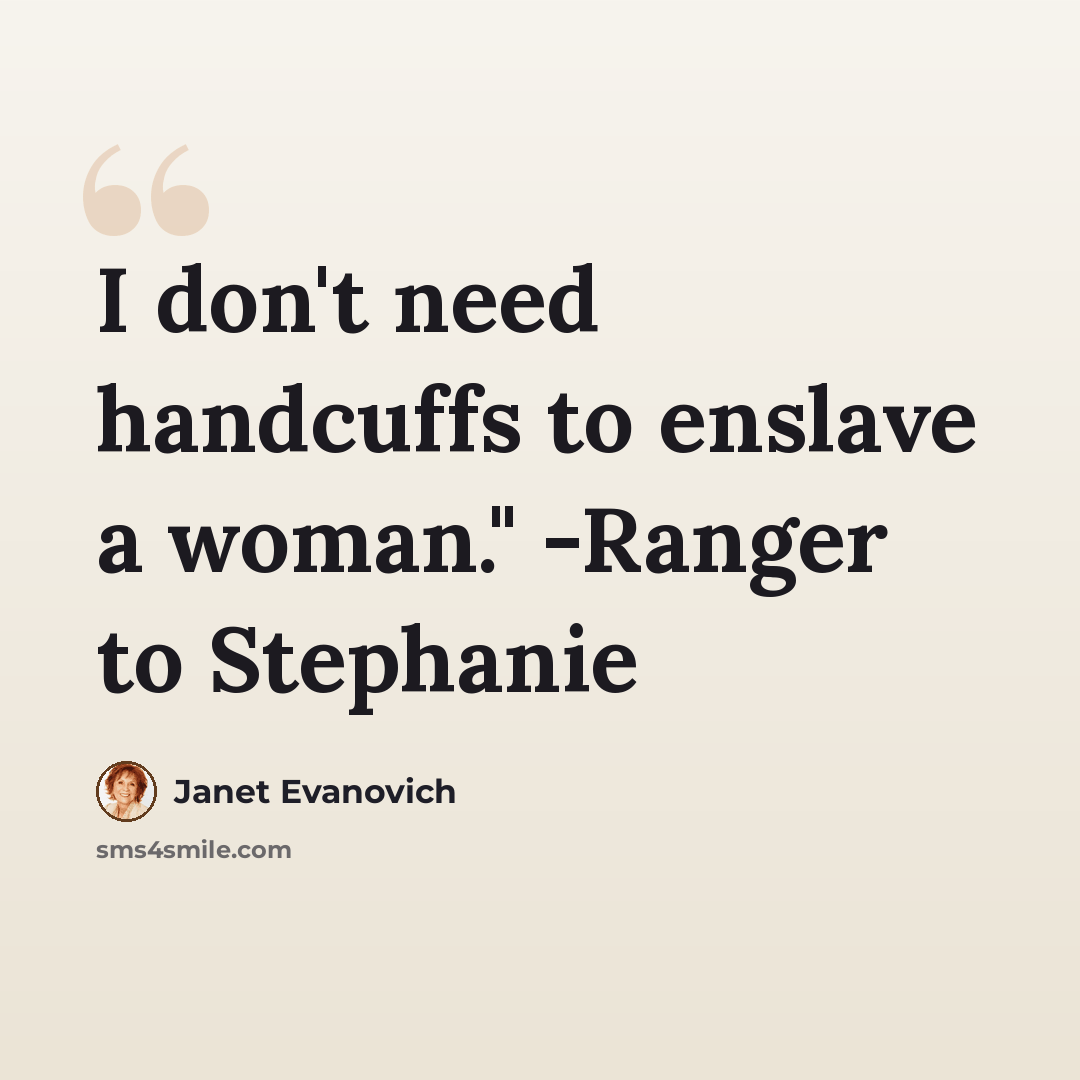 “I don't need handcuffs to enslave a woman." -Ranger to Stephanie” quote by Janet Evanovich