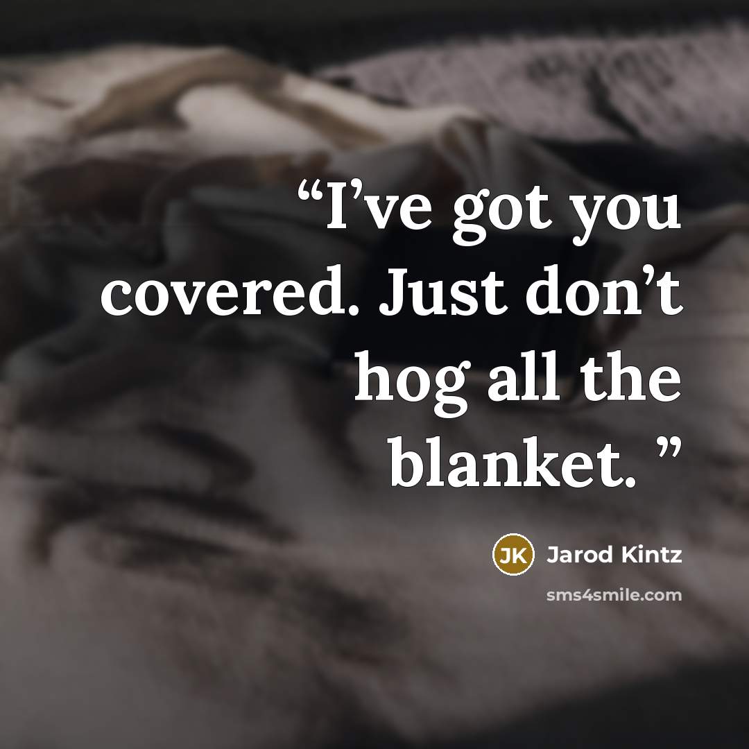 “I’ve got you covered. Just don’t hog all the blanket.” quote by Jarod Kintz