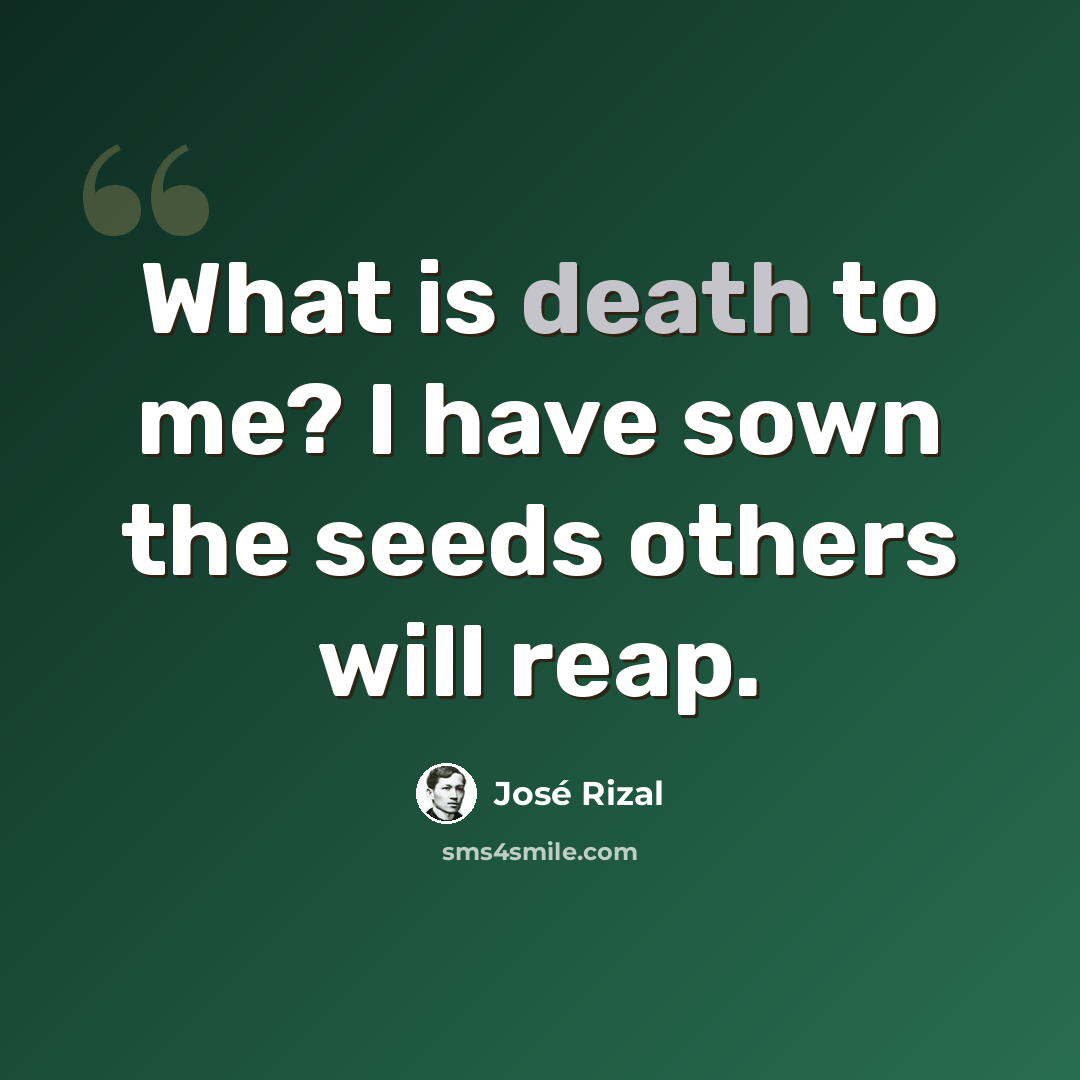 “What is death to me? I have sown the seeds others will reap.” quote by Jose Rizal