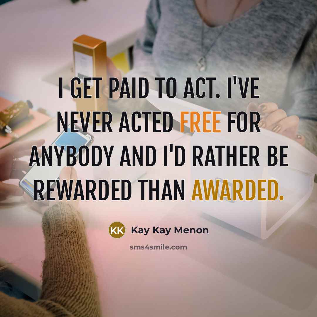 “I get paid to act. I've never acted free for anybody and I'd rather be rewarded than awarded.” quote by Kay Kay Menon