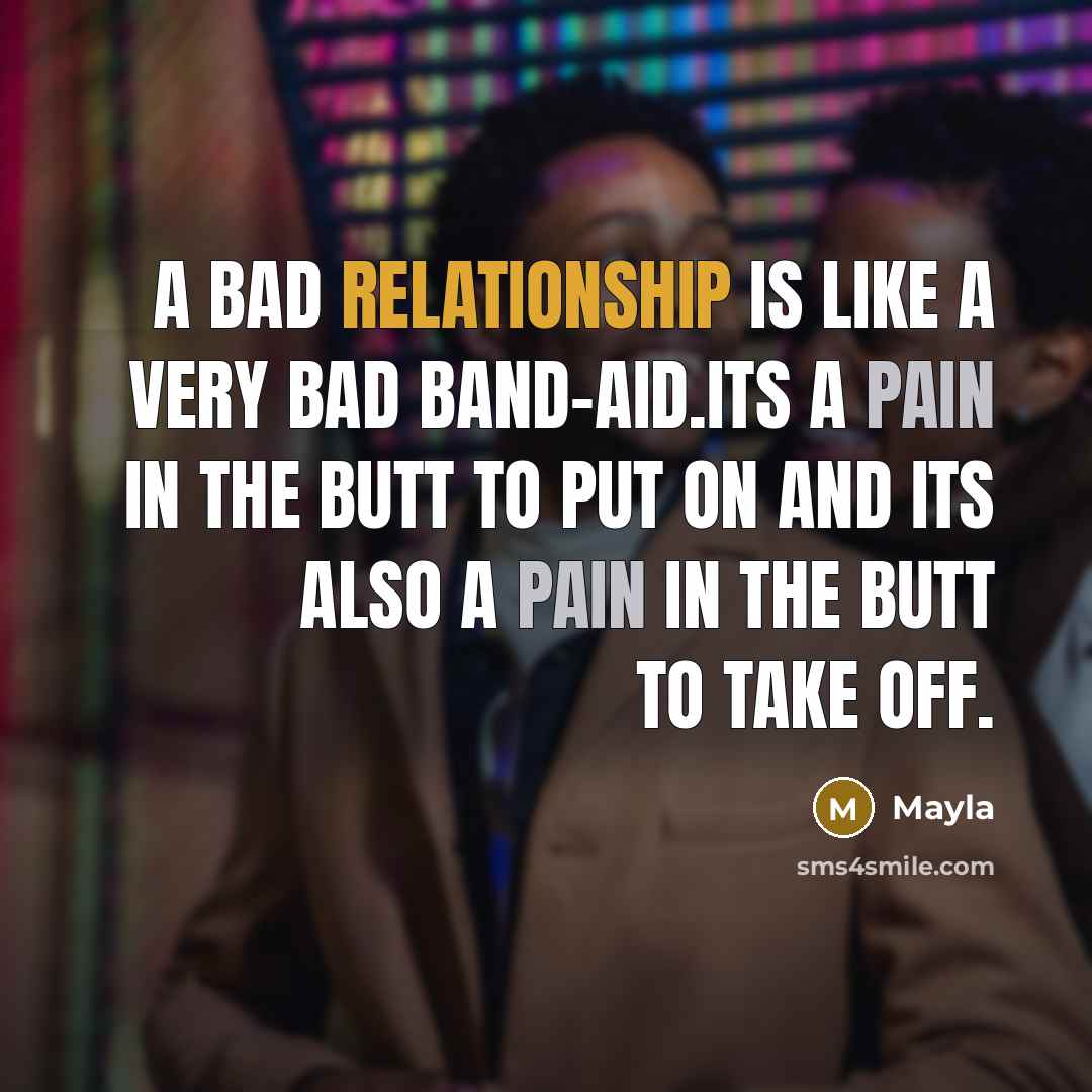 “A bad relationship is like a very bad band-aid.Its a pain in the butt to put on and its also a pain in the butt to take off.” quote by Mayla