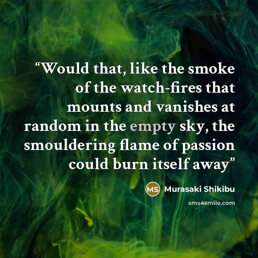 “Would that, like the smoke of the watch-fires that mounts and vanishes at random in the empty sky, the smouldering flame of passion could burn itself away” quote by Murasaki Shikibu