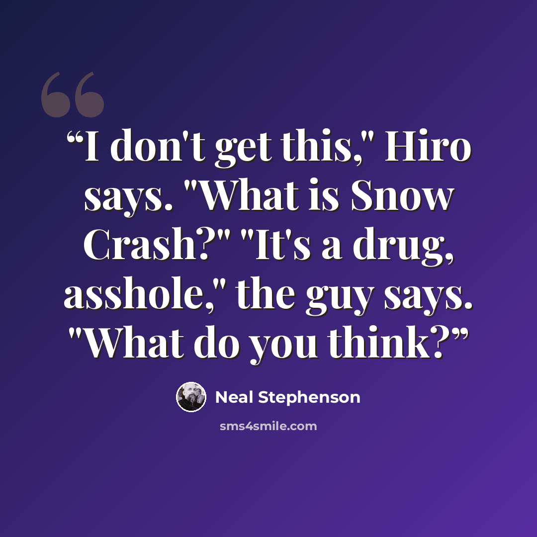 “I don't get this," Hiro says. "What is Snow Crash?" "It's a drug, asshole," the guy says. "What do you think?” quote by Neal Stephenson