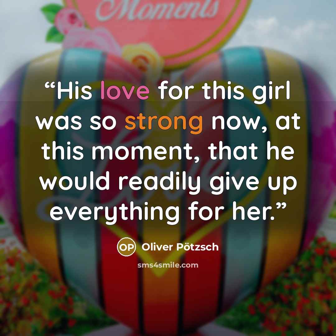 “His love for this girl was so strong now, at this moment, that he would readily give up everything for her.” quote by Oliver Pötzsch