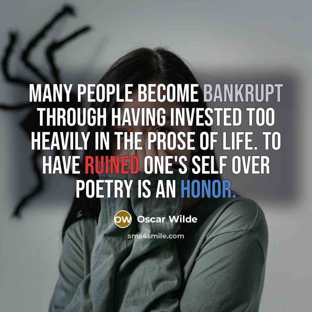 “Many people become bankrupt through having invested too heavily in the prose of life. To have ruined one's self over poetry is an honor.” quote by Oscar Wilde
