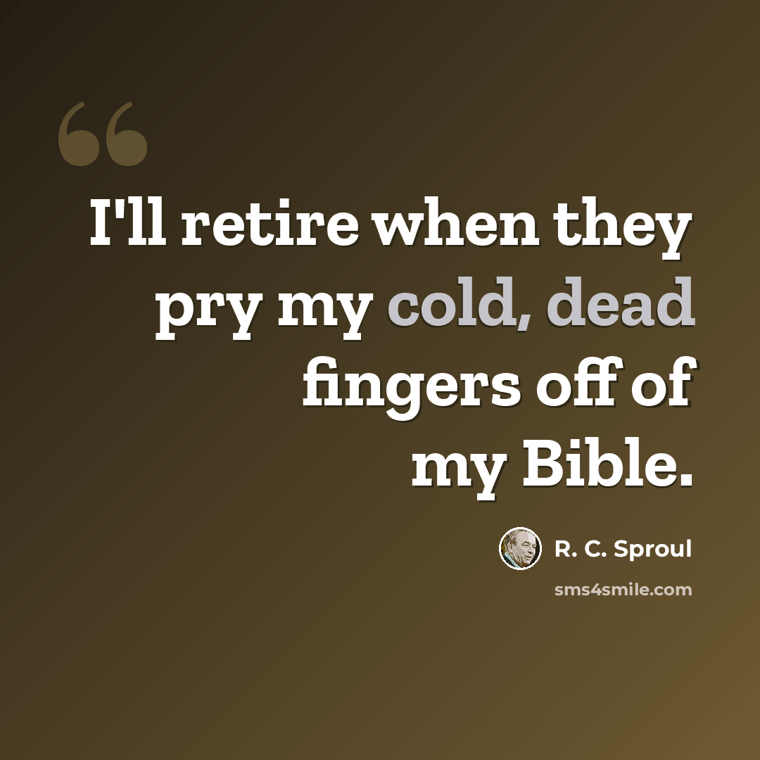 “I'll retire when they pry my cold, dead fingers off of my Bible.” quote by R. C. Sproul