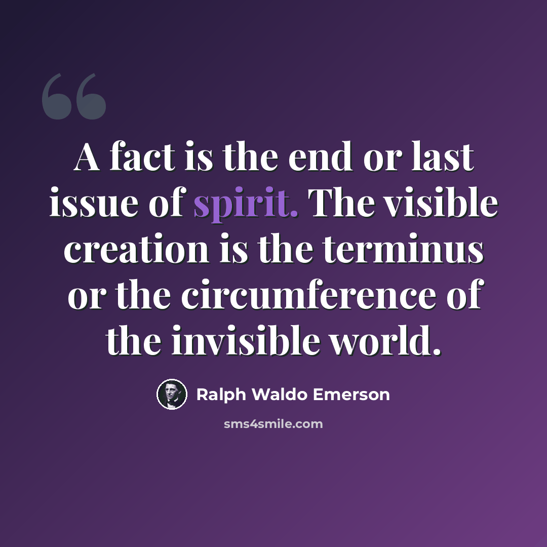 “A fact is the end or last issue of spirit. The visible creation is the terminus or the circumference of the invisible world.” quote by Ralph Waldo Emerson