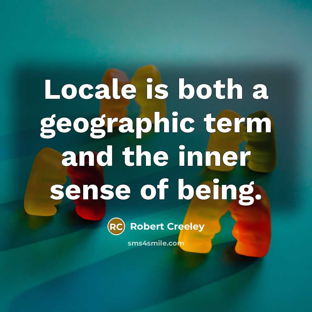 “Locale is both a geographic term and the inner sense of being.” quote by Robert Creeley