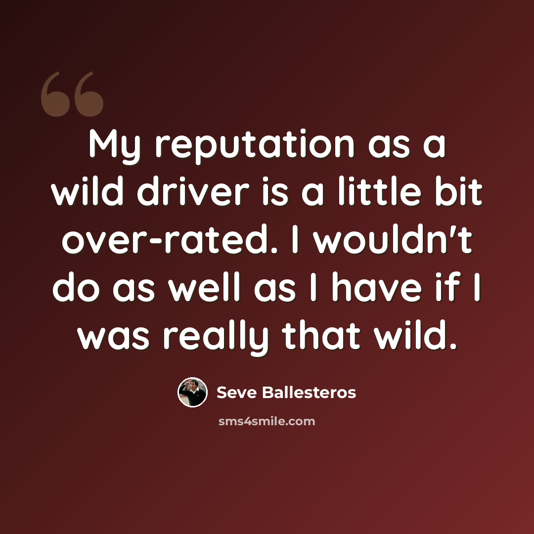 “My reputation as a wild driver is a little bit over-rated. I wouldn't do as well as I have if I was really that wild.” quote by Seve Ballesteros