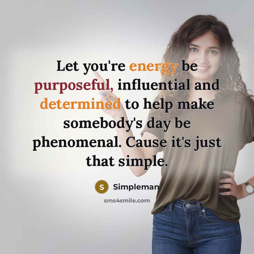 “Let you're energy be purposeful, influential and determined to help make somebody's day be phenomenal. Cause it's just that simple.” quote by Simpleman