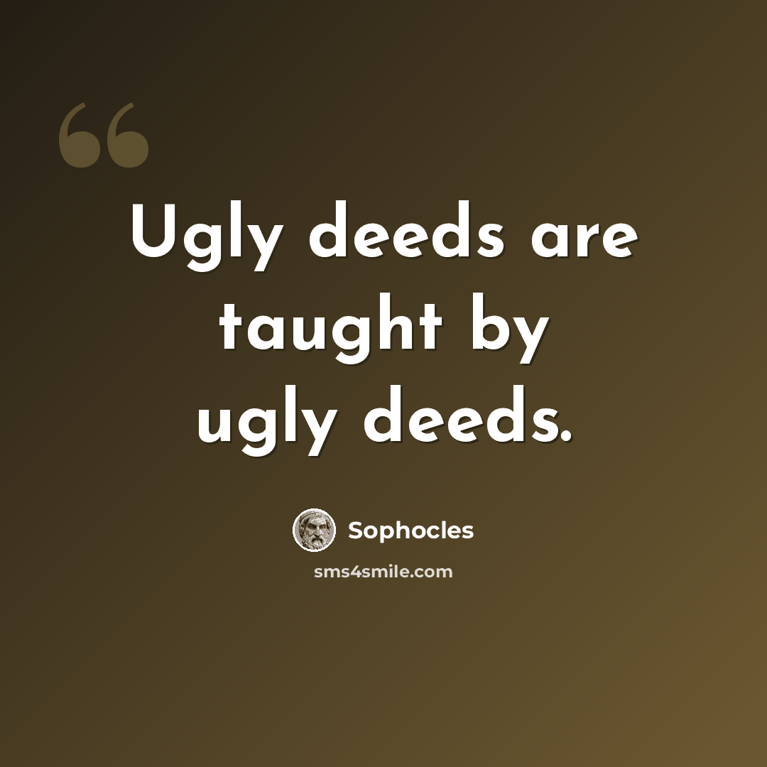 “Ugly deeds are taught by ugly deeds.” quote by Sophocles