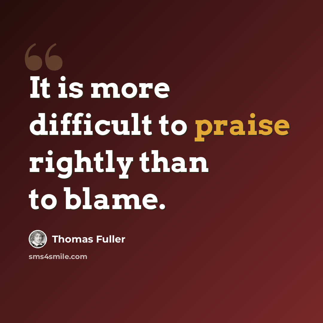 “It is more difficult to praise rightly than to blame.” quote by Thomas Fuller