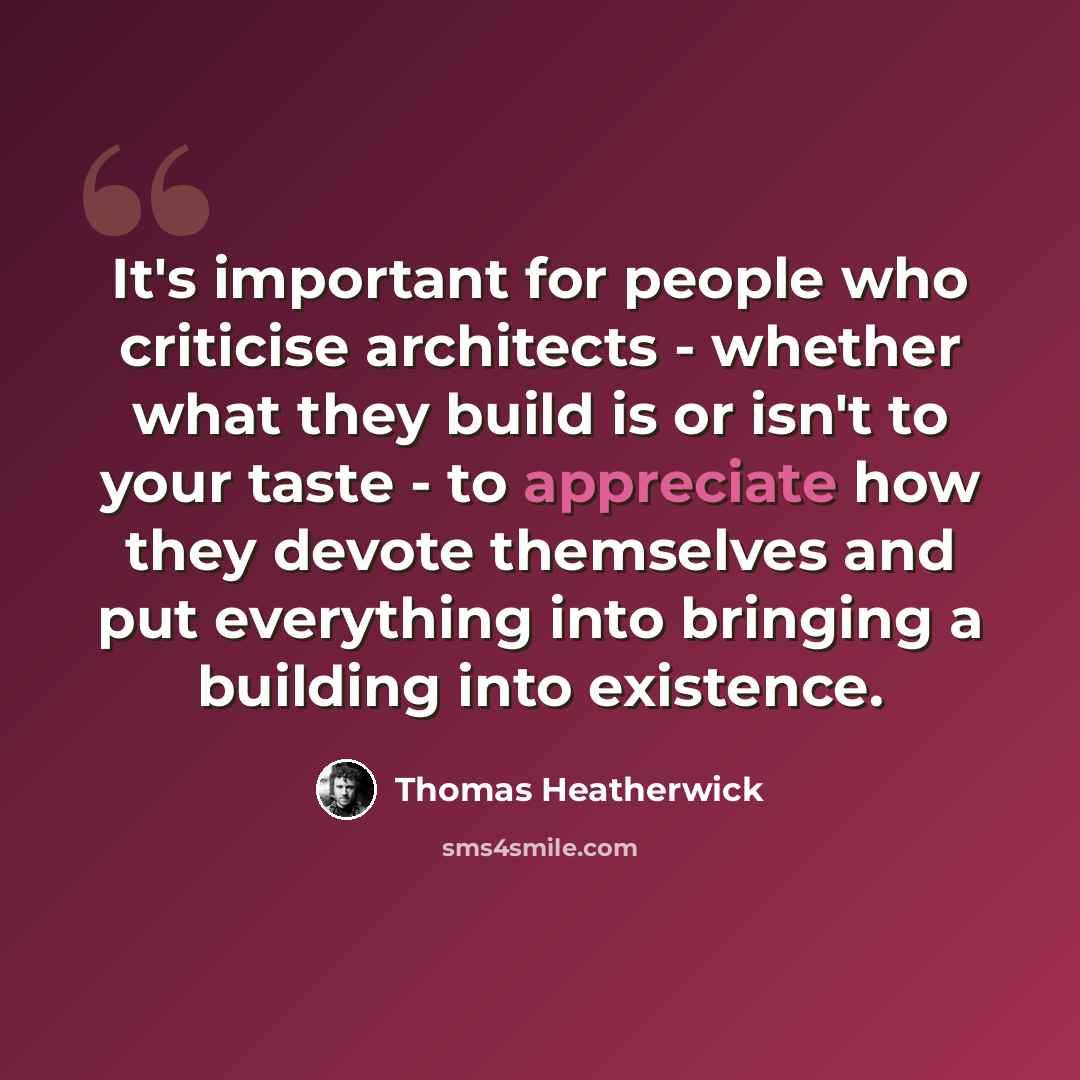 “It's important for people who criticise architects - whether what they build is or isn't to your taste - to appreciate how they devote themselves and put everything into bringing a building into existence.” quote by Thomas Heatherwick