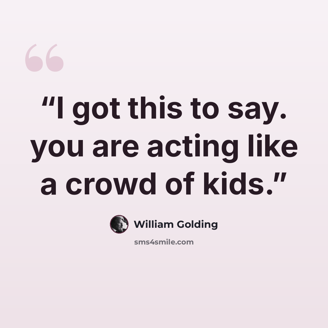 “I got this to say. you are acting like a crowd of kids.” quote by William Golding