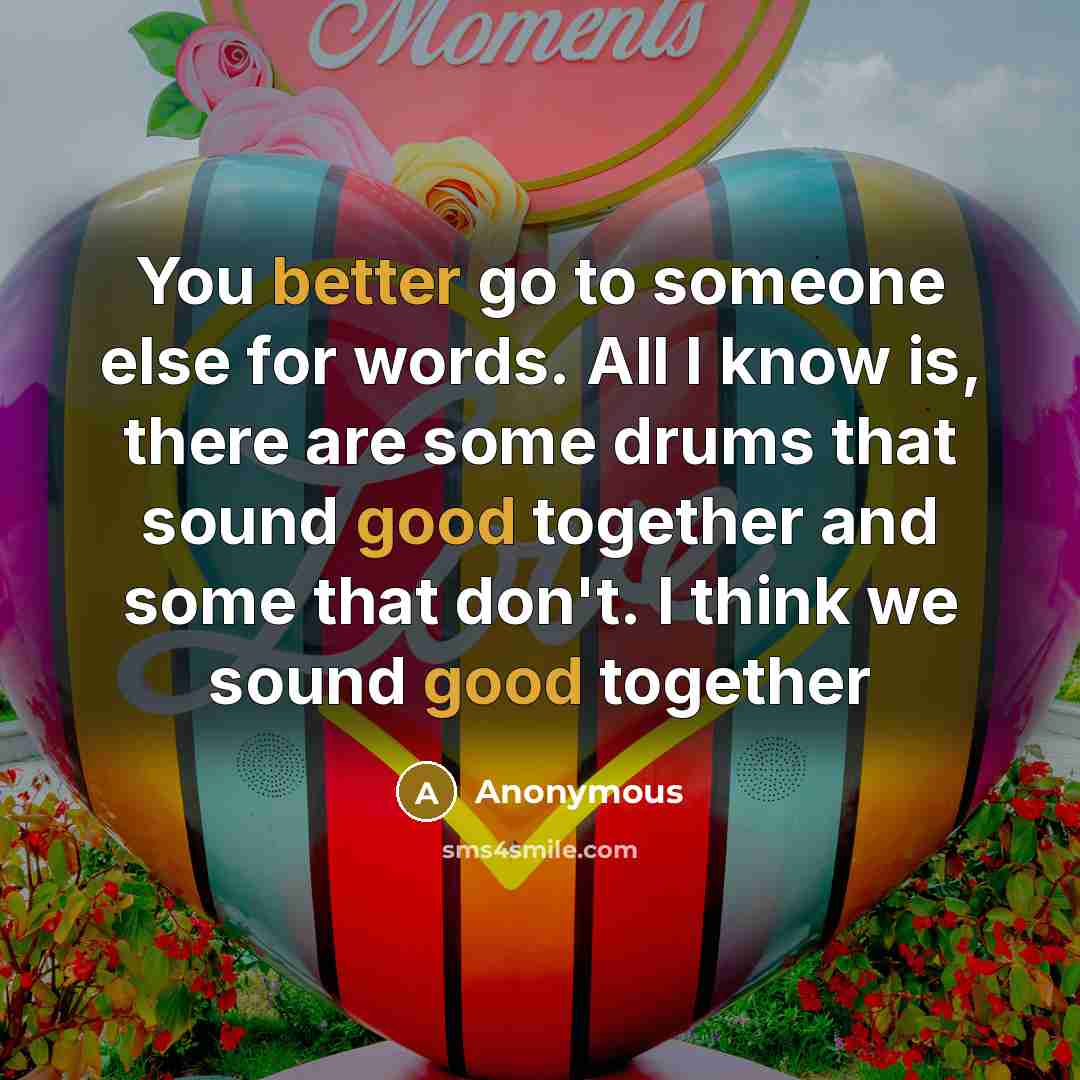 “You better go to someone else for words. All I know is, there are some drums that sound good together and some that don't. I think we sound good together” quote by Anonymous