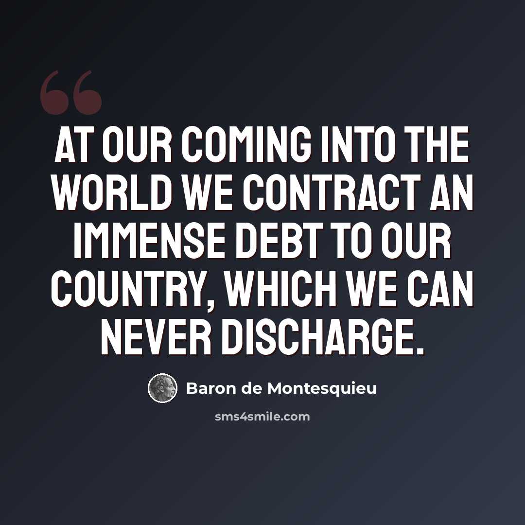 “At our coming into the world we contract an immense debt to our country, which we can never discharge.” quote by Baron de Montesquieu