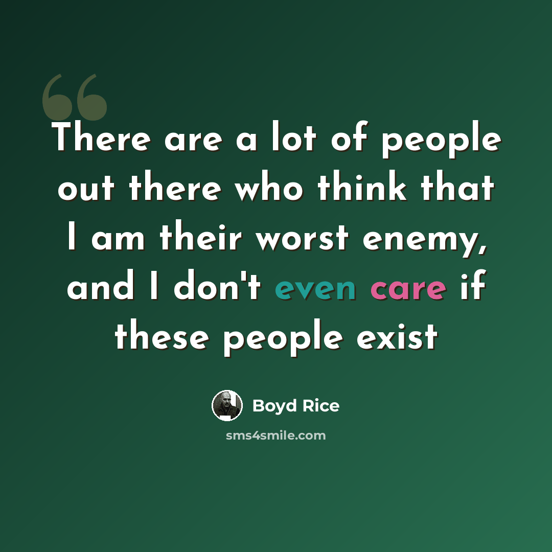 “There are a lot of people out there who think that I am their worst enemy, and I don't even care if these people exist” quote by Boyd Rice